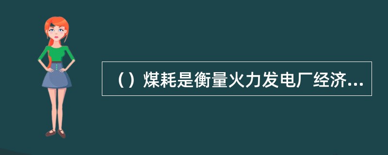 （）煤耗是衡量火力发电厂经济性的（），有煤耗、（）煤耗。