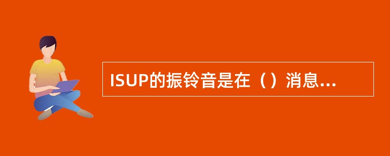 ISUP的振铃音是在（）消息后发出的，忙音是在（）消息后发出的。