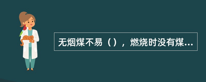 无烟煤不易（），燃烧时没有煤烟，只有很短的（）色火苗。无烟煤不但可做燃料，而且也