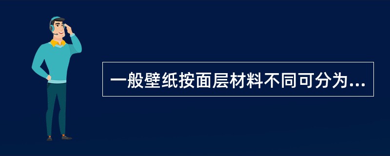 一般壁纸按面层材料不同可分为（）。