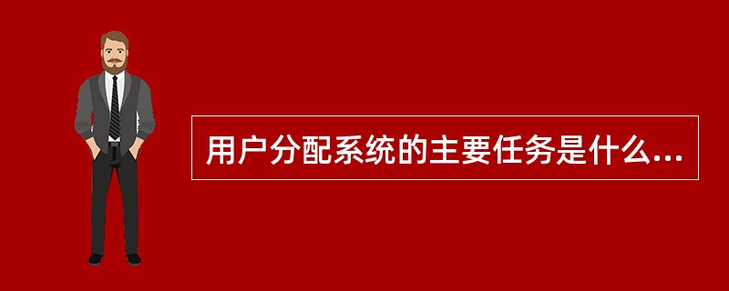 用户分配系统的主要任务是什么，主要由哪些部分组成？