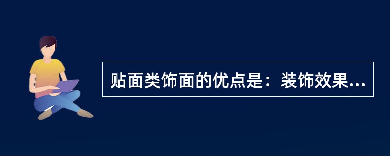 贴面类饰面的优点是：装饰效果好、色泽稳定、易清洗、耐腐防水、坚固耐久（）等。