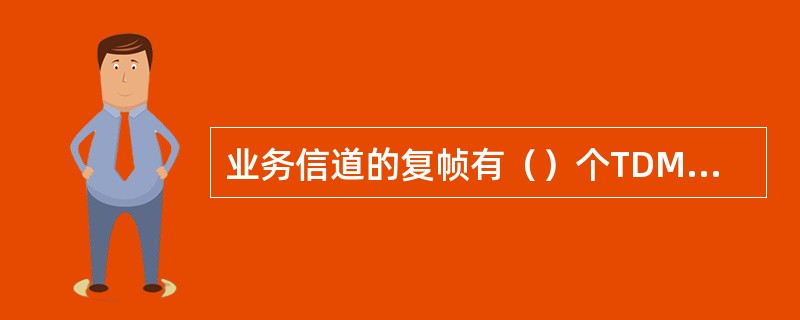 业务信道的复帧有（）个TDMA帧，而传送BCCH和CCCH信道的复帧有（）个TD