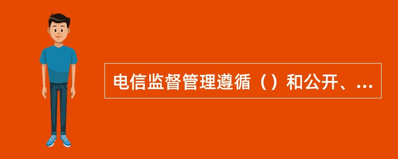 电信监督管理遵循（）和公开、公平、公正的原则。
