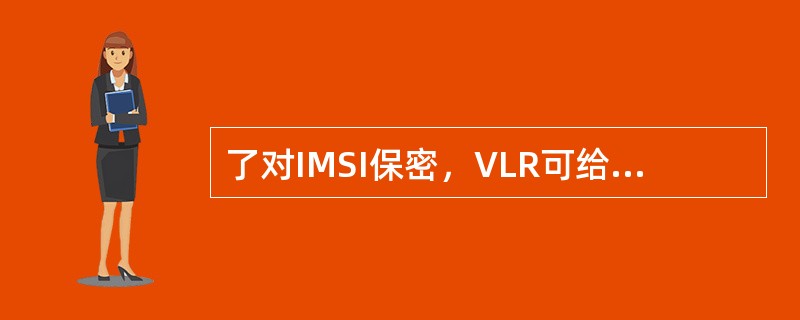 了对IMSI保密，VLR可给来访移动用户分配临时的（），它只在本地使用，为一个4