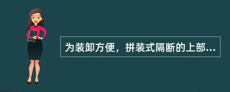 为装卸方便，拼装式隔断的上部应设通长的上槛，用螺丝钉或铅丝固定在平顶上，上槛一般