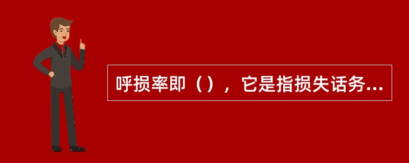 呼损率即（），它是指损失话务量占流入话务量的比率。