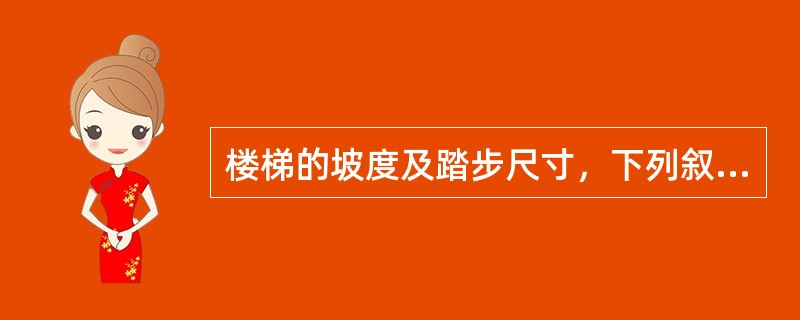 楼梯的坡度及踏步尺寸，下列叙述正确的是（）。