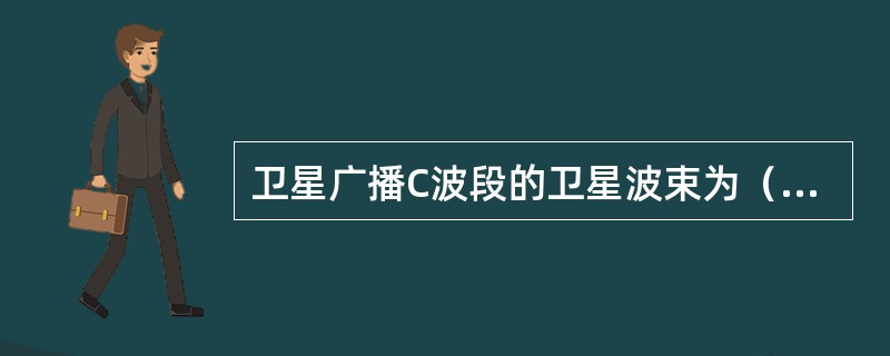 卫星广播C波段的卫星波束为（）波束。