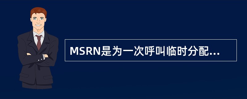 MSRN是为一次呼叫临时分配给用户的号码。（）