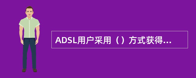 ADSL用户采用（）方式获得动态IP地址。