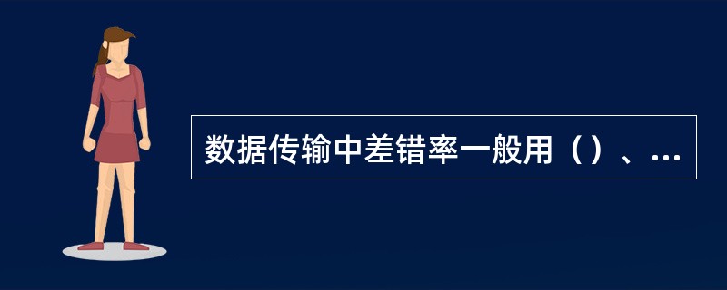 数据传输中差错率一般用（）、（）和（）来定义。