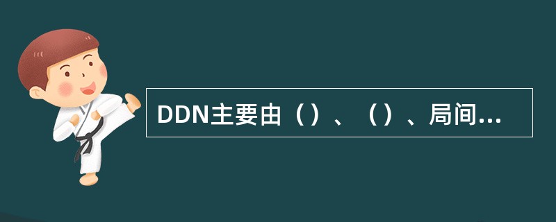 DDN主要由（）、（）、局间传输及网同步系统和（）4个部分组成。