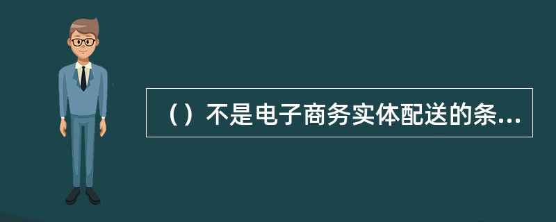 （）不是电子商务实体配送的条件。