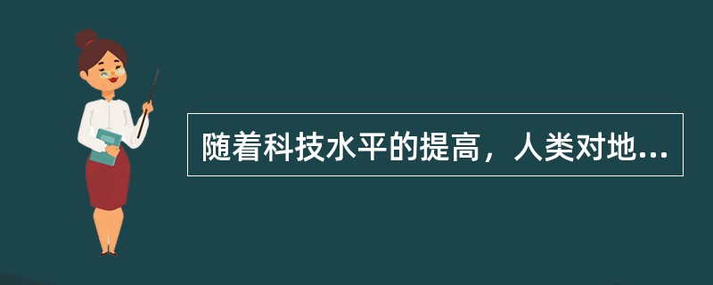 随着科技水平的提高，人类对地球形状的认识经历了“天圆地方”“圆球体”“扁球体”和