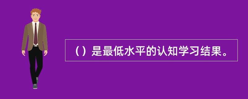 （）是最低水平的认知学习结果。