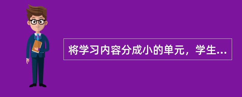 将学习内容分成小的单元，学生每次学习一个小的单元并参加单元考试，直到学生以80%