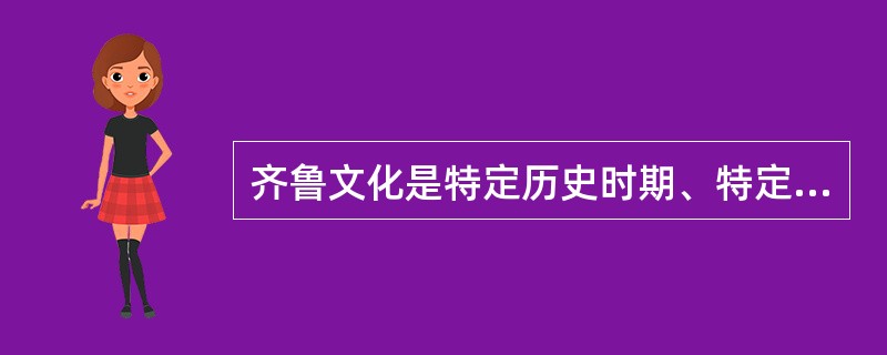 齐鲁文化是特定历史时期、特定范围的地域文化，是山东人民在数千年的历史长河中通过融