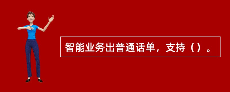 智能业务出普通话单，支持（）。