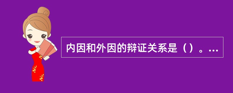 内因和外因的辩证关系是（）。①外因对内因起决定作用②外因通过内因起作用③内因是事