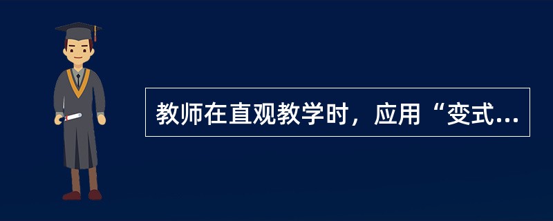 教师在直观教学时，应用“变式”方法的目的在于（）。