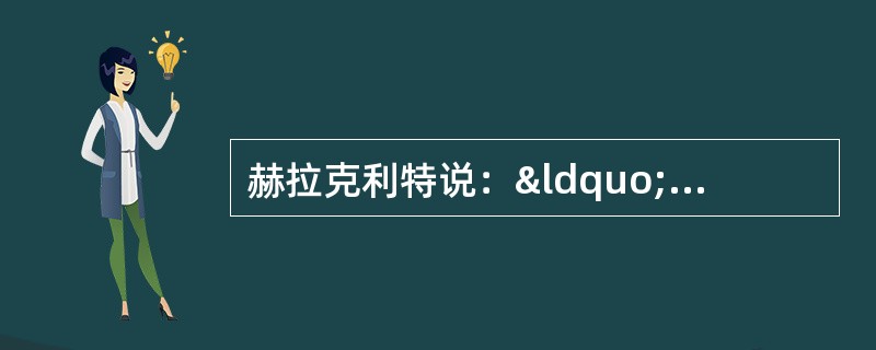 赫拉克利特说：“世界是一团永恒的活火，在一定的分寸上燃烧，在一定的分