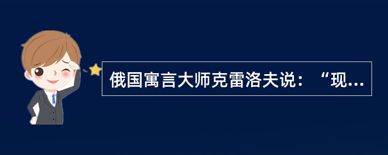 俄国寓言大师克雷洛夫说：“现实是此岸，理想是彼岸，中间隔着湍急的河流，行动则是架
