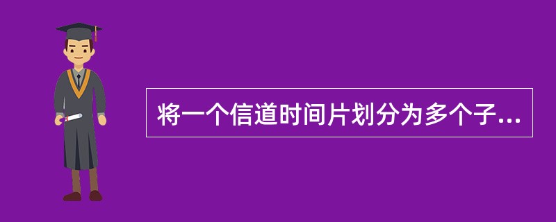 将一个信道时间片划分为多个子信道，每个子信道上传输一路信号的多路复用技术称为（）