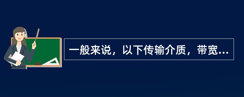 一般来说，以下传输介质，带宽最大的是（）