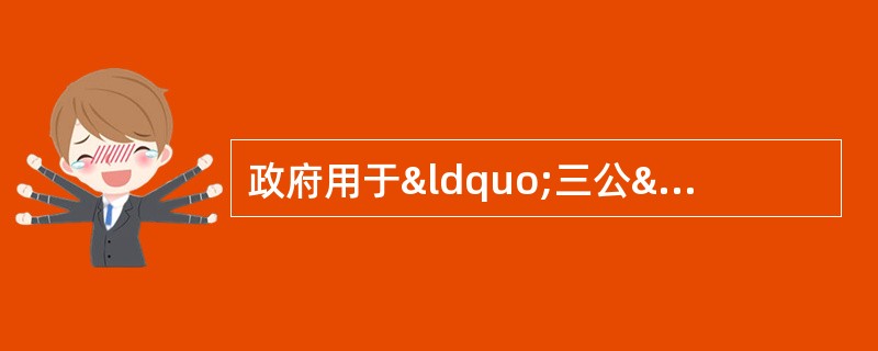 政府用于“三公”经费的支出属于公共财政支出。政府向社会公