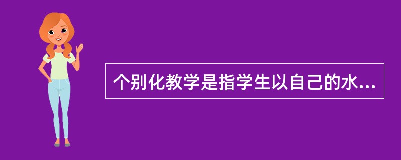 个别化教学是指学生以自己的水平和速度进行学习的一种教学策略。