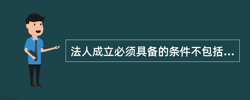 法人成立必须具备的条件不包括（）。