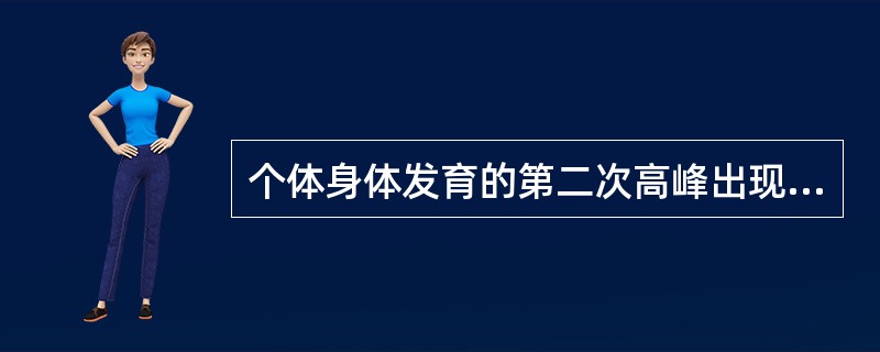 个体身体发育的第二次高峰出现在（）。