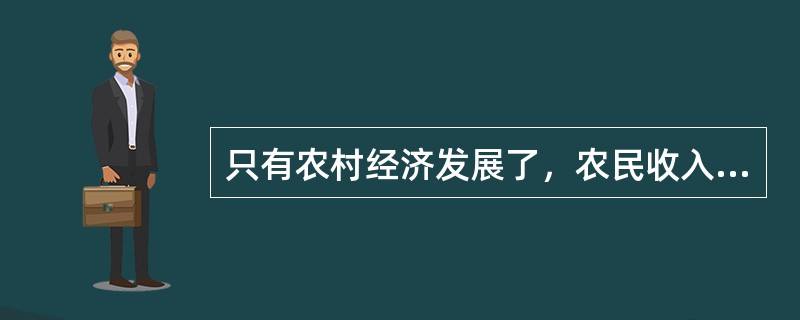 只有农村经济发展了，农民收入增加了，改善农民的生活才有条件，这说明（）。