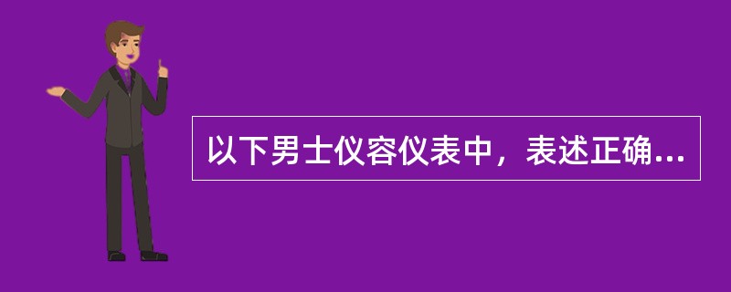 以下男士仪容仪表中，表述正确的是（）