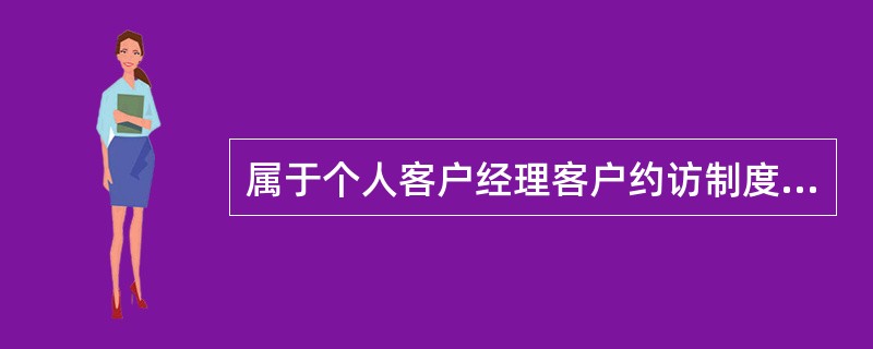 属于个人客户经理客户约访制度内容的是：（）