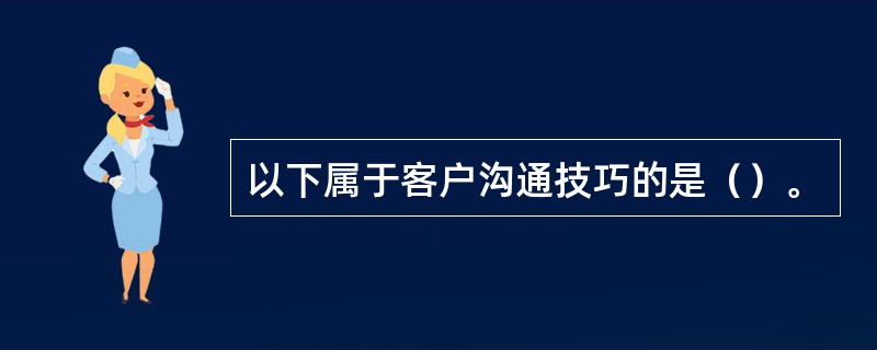 以下属于客户沟通技巧的是（）。