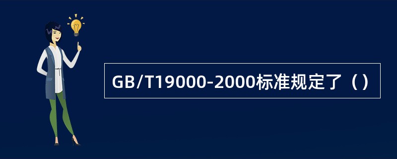 GB/T19000-2000标准规定了（）