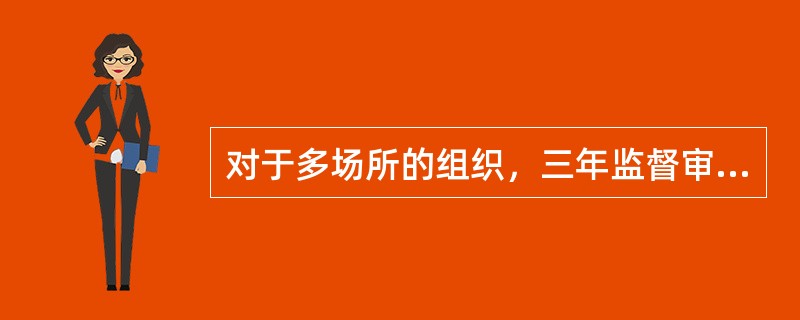 对于多场所的组织，三年监督审核期间，至少要对其总部进行一次监督审核。