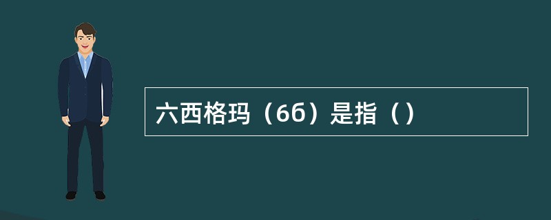 六西格玛（6б）是指（）
