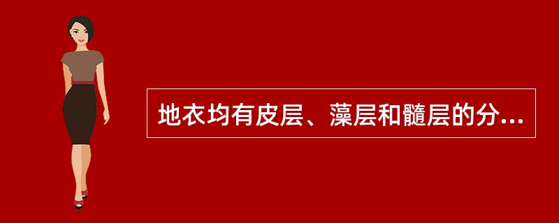 地衣均有皮层、藻层和髓层的分化。（）