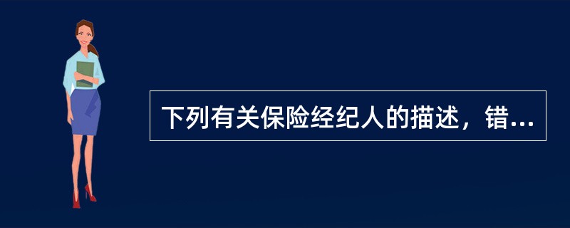 下列有关保险经纪人的描述，错误的是（）。