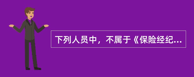 下列人员中，不属于《保险经纪机构监管规定》所称保险经纪机构高级管理人员的是（）。