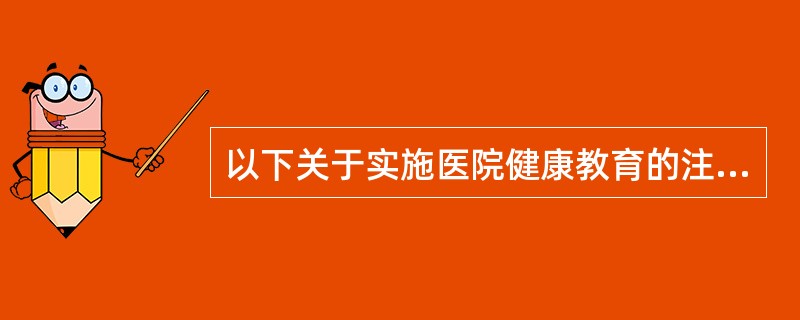 以下关于实施医院健康教育的注意事项的描述，不正确的是()