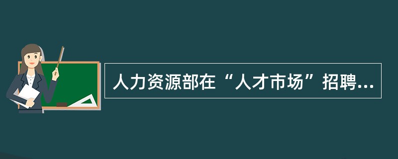 人力资源部在“人才市场”招聘微电子工程师，以满足新产品开发的需要。适用于这一情景