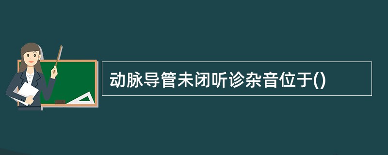 动脉导管未闭听诊杂音位于()