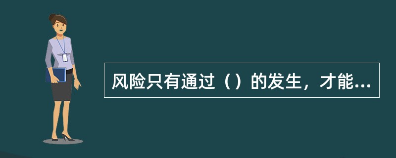 风险只有通过（）的发生，才能导致损失。