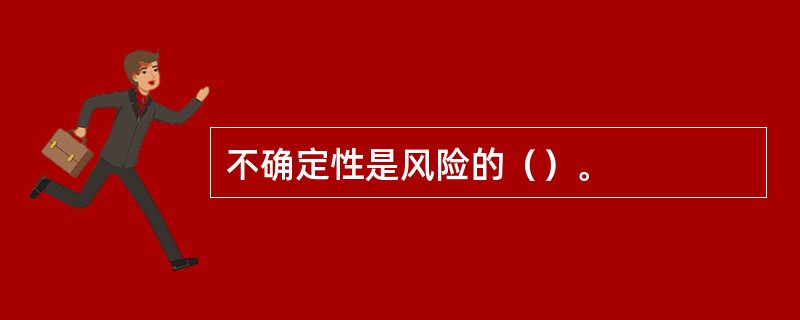 不确定性是风险的（）。