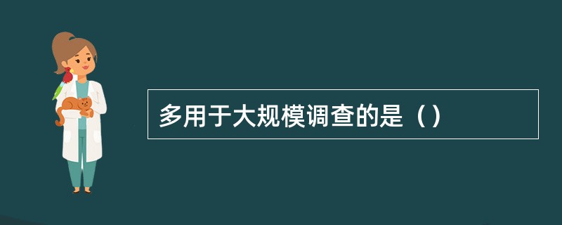 多用于大规模调查的是（）