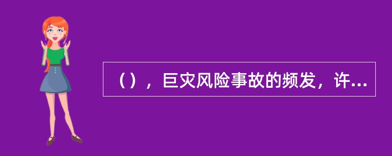 （），巨灾风险事故的频发，许多国家的政府介入了风险管理领域，区域性甚至国际性的巨